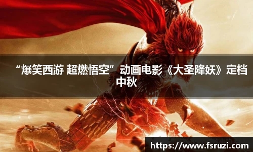 米兰体育娱乐：“爆笑西游 超燃悟空”动画电影《大圣降妖》定档中秋