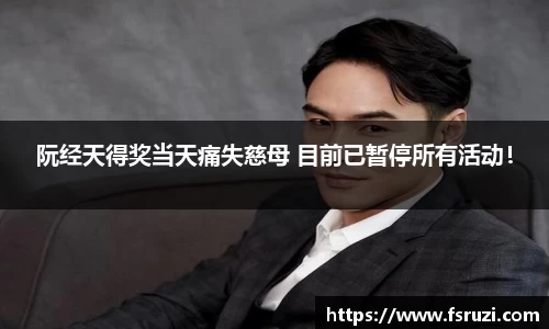 米兰体育娱乐：阮经天得奖当天痛失慈母 目前已暂停所有活动！